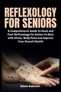 Reflexology for Seniors - Comprehensive Guide to Hand & Foot Reflexology for Stress Relief & Health Improvement
