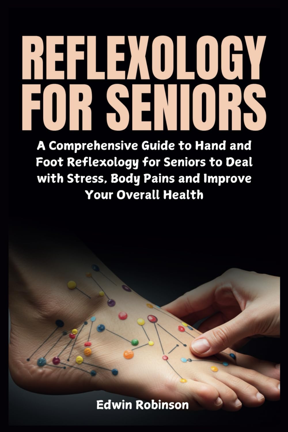 Reflexology for Seniors - Comprehensive Guide to Hand & Foot Reflexology for Stress Relief & Health Improvement